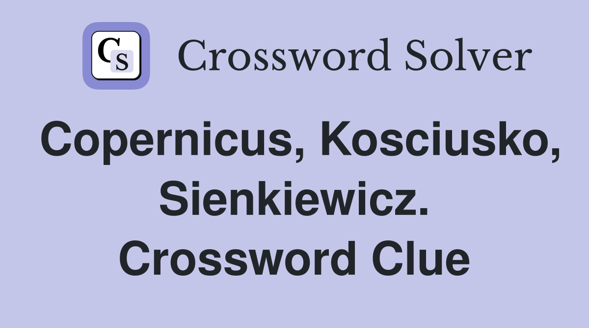 Copernicus, Kosciusko, Sienkiewicz. Crossword Clue