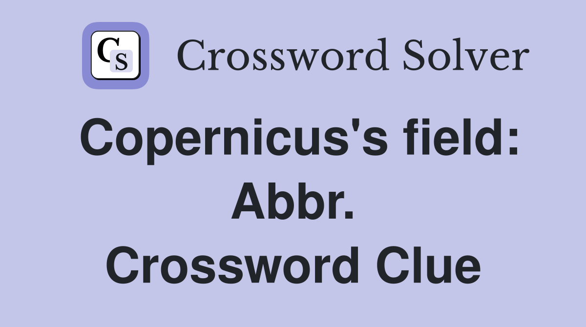 Copernicus's field: Abbr. Crossword Clue