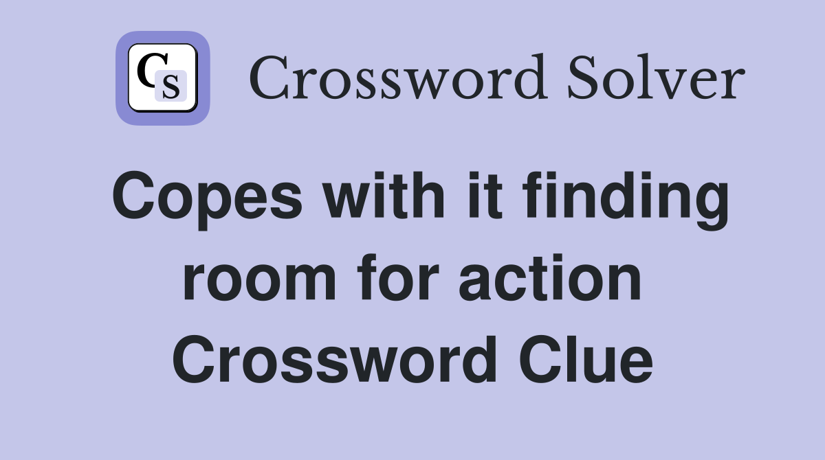 Copes with it finding room for action Crossword Clue