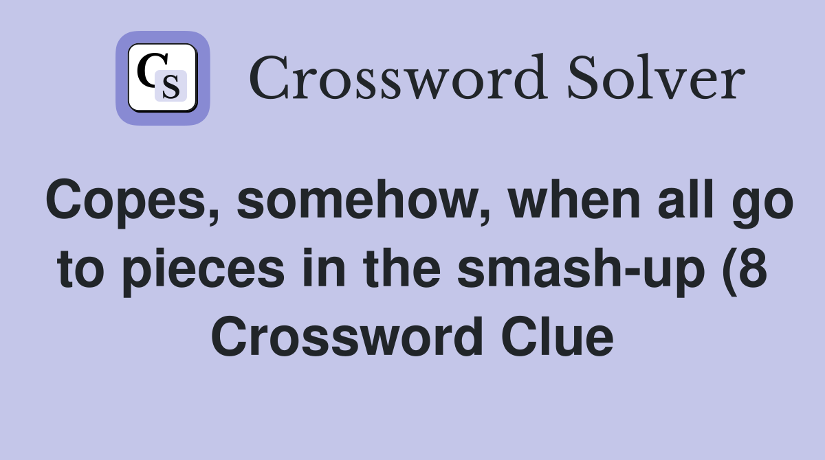 Copes somehow when all go to pieces in the smash up (8) Crossword Copes somehow when all go to pieces in the smash up (8) Crossword