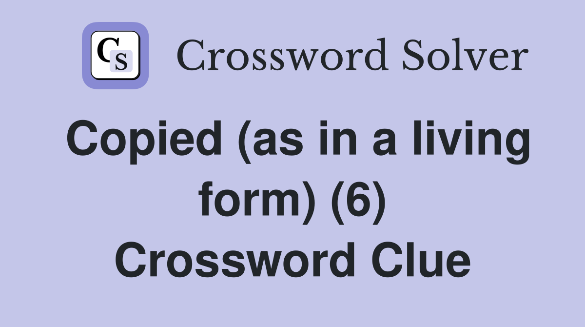 Copied (as in a living form) (6) Crossword Clue