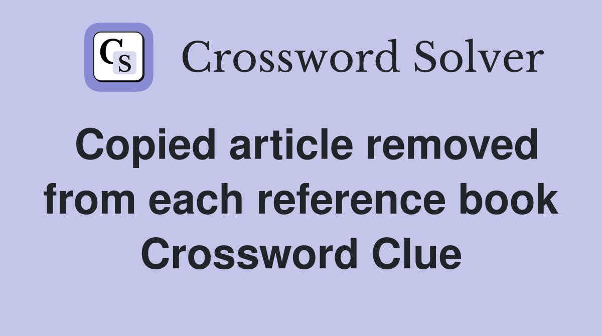 Copied article removed from each reference book Crossword Clue