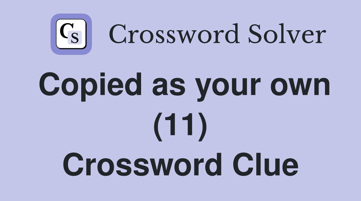 Copied as your own (11) Crossword Clue