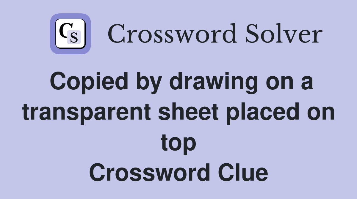 Copied by drawing on a transparent sheet placed on top Crossword Clue