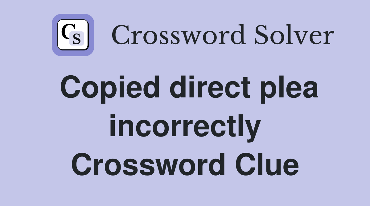 Copied direct plea incorrectly Crossword Clue