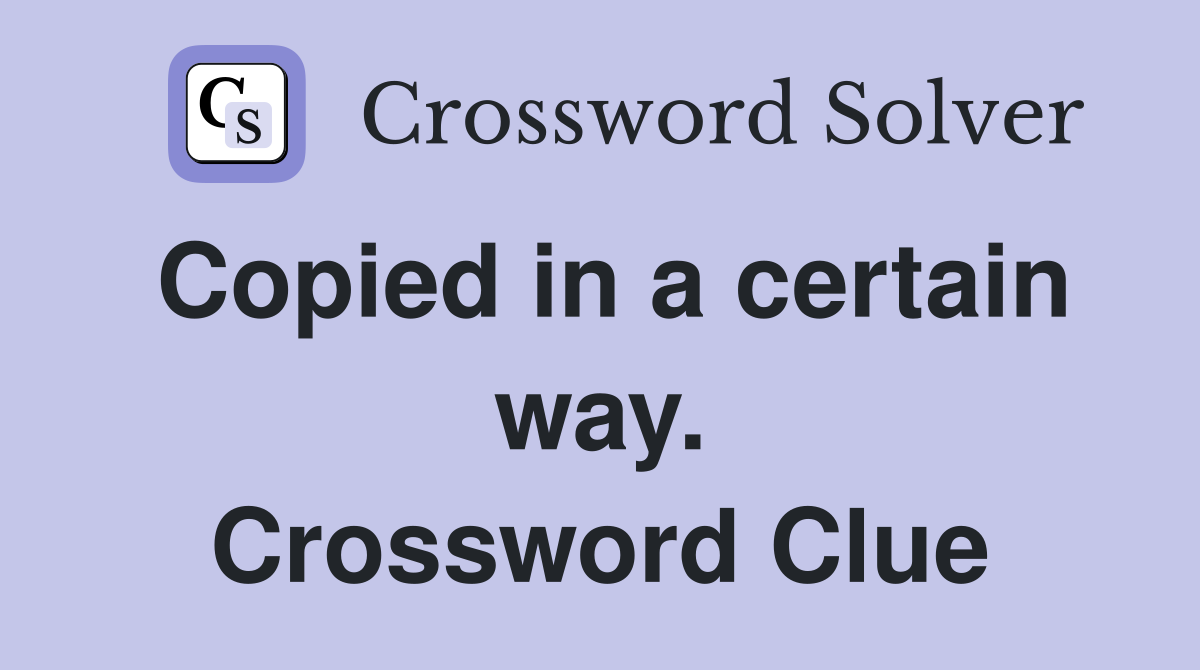 Copied in a certain way. Crossword Clue