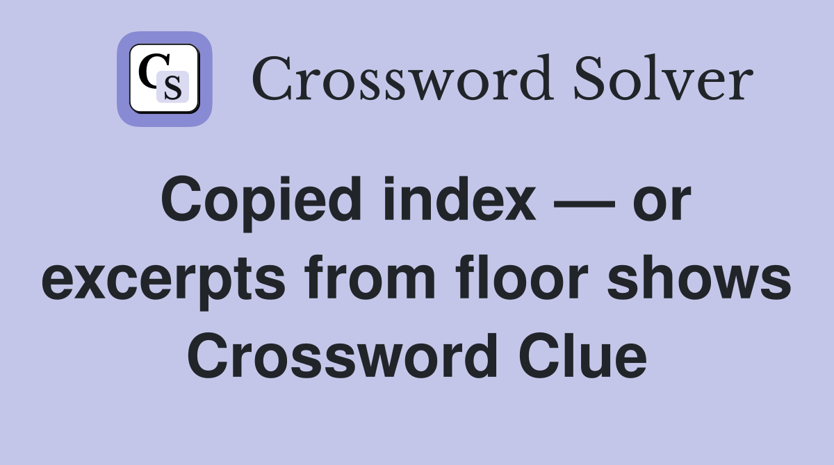 Copied index — or excerpts from floor shows Crossword Clue