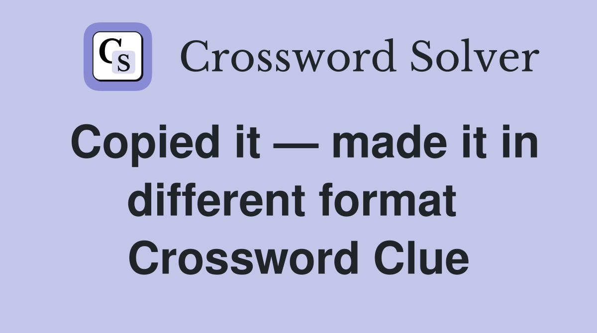 Copied it — made it in different format  Crossword Clue