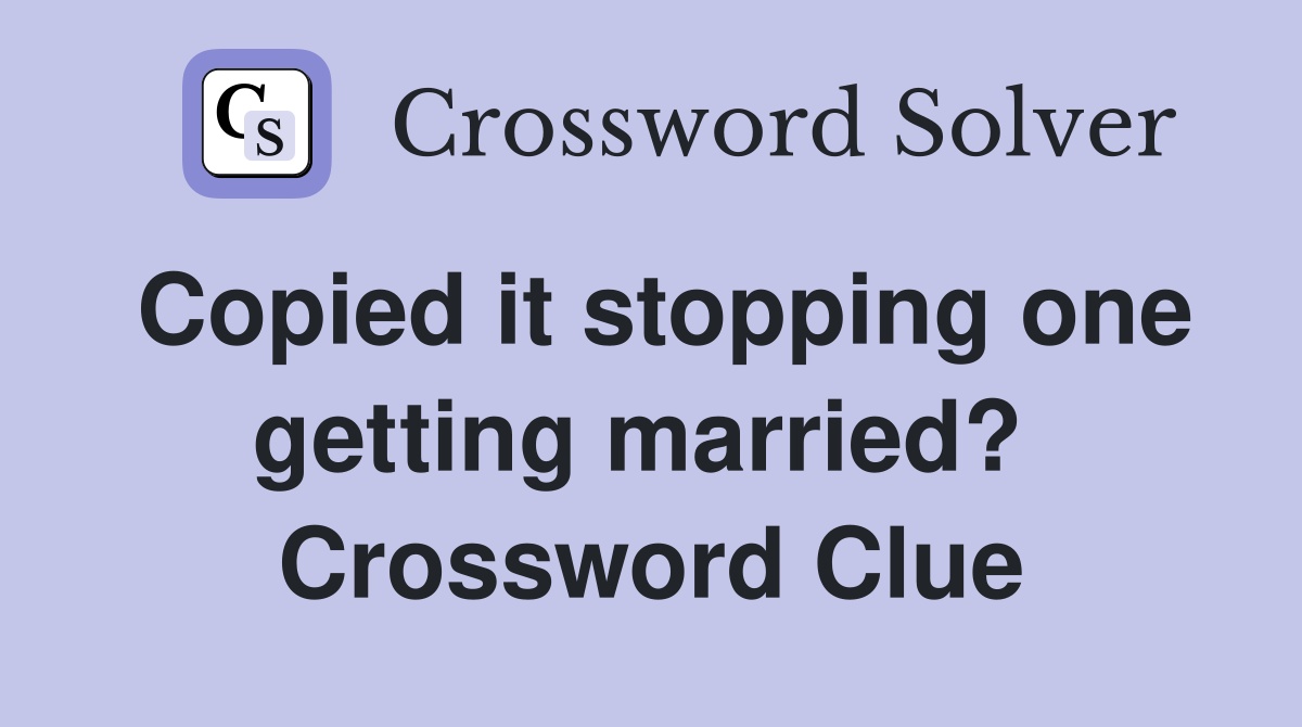 Copied it stopping one getting married?  Crossword Clue