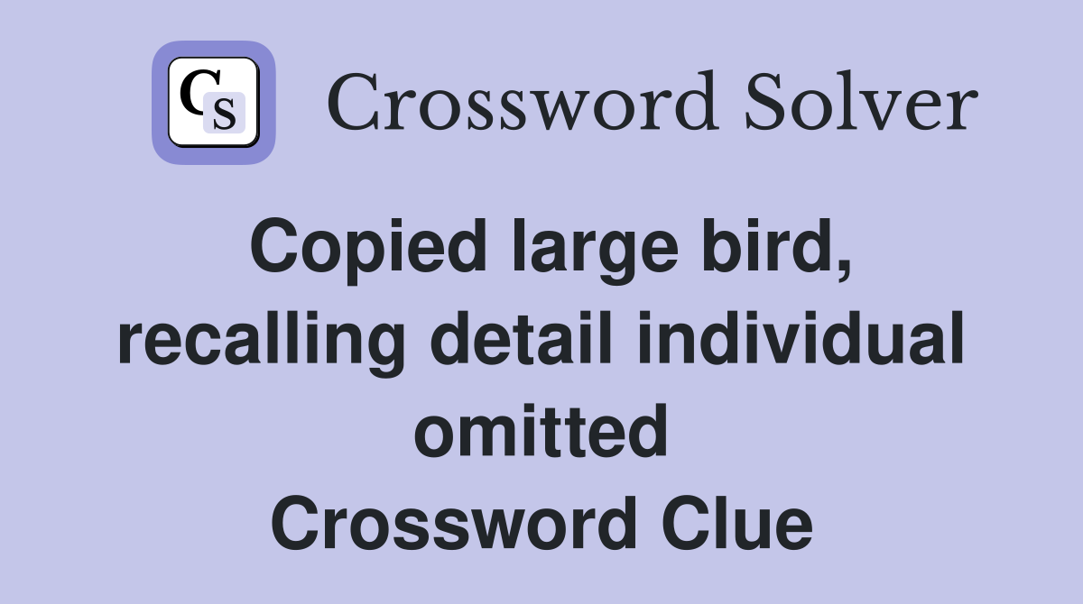 Copied large bird, recalling detail individual omitted Crossword Clue