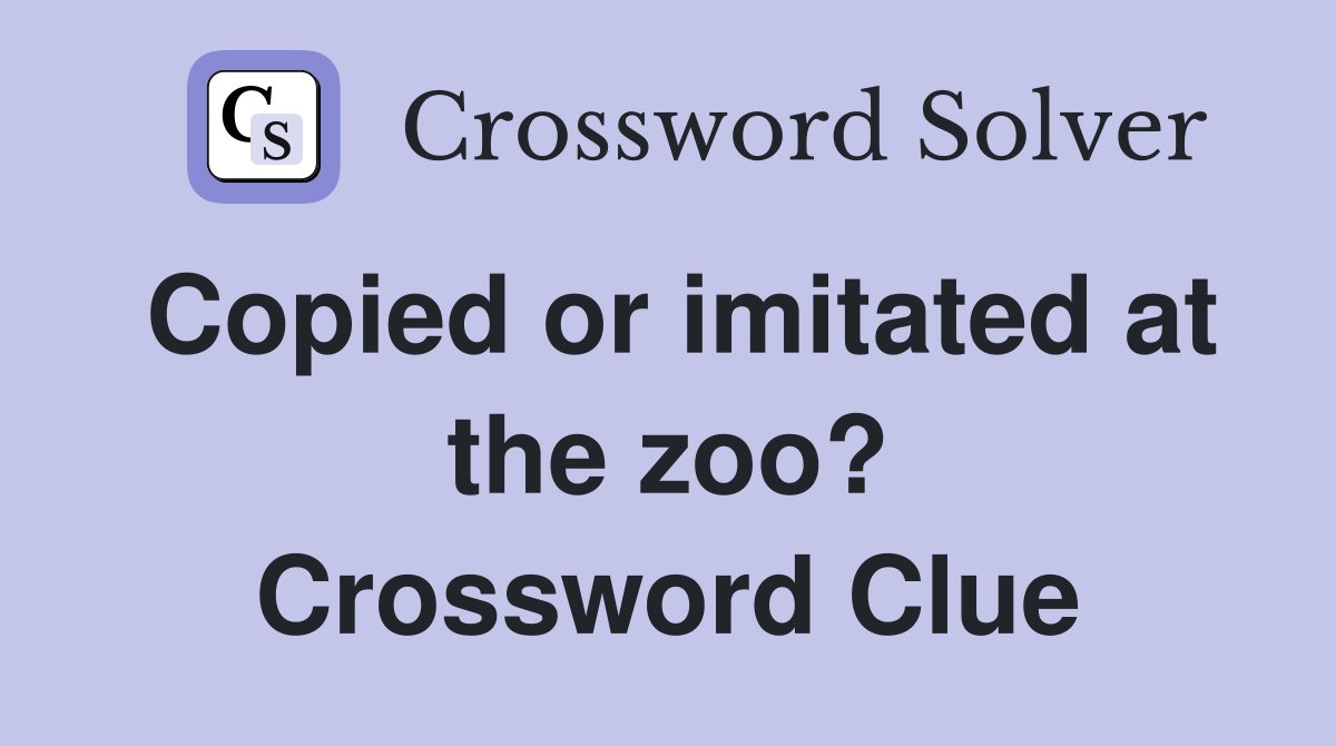 Copied or imitated at the zoo? Crossword Clue
