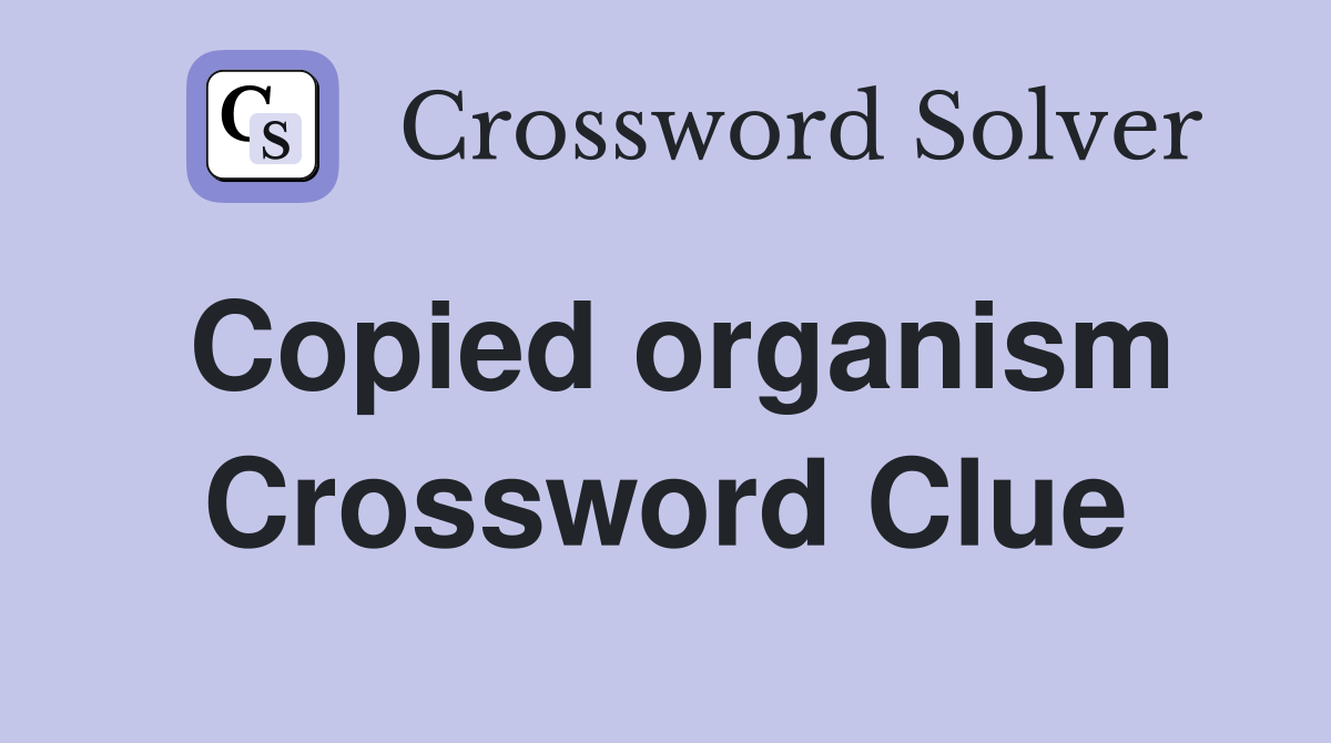 Copied organism Crossword Clue