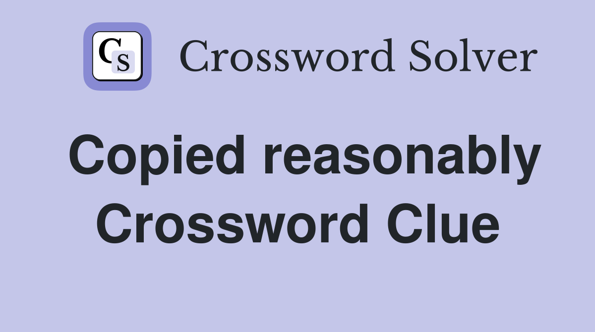 Copied reasonably Crossword Clue