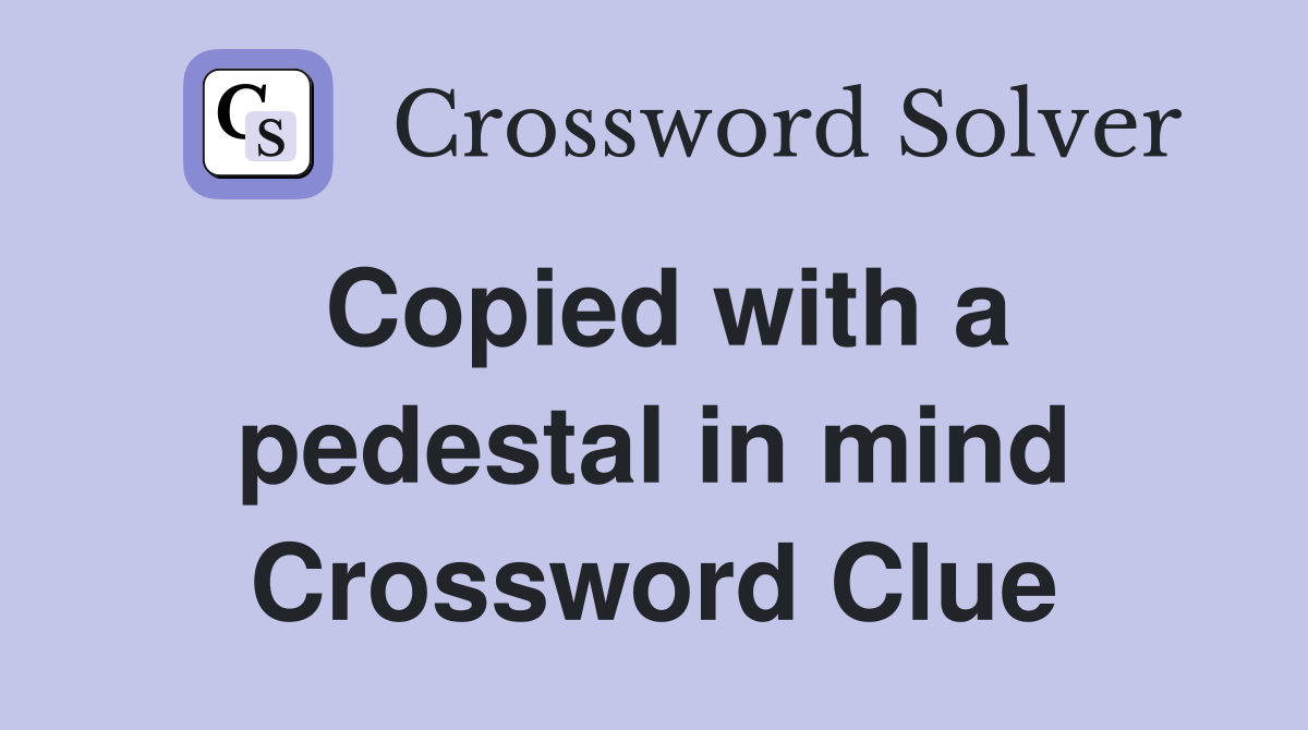Copied with a pedestal in mind Crossword Clue