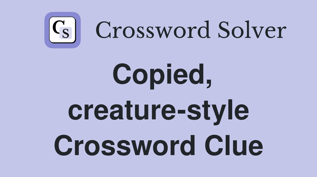 Copied, creature-style Crossword Clue