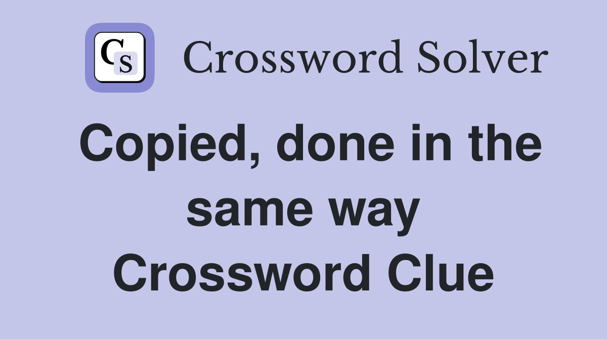 Copied, done in the same way Crossword Clue