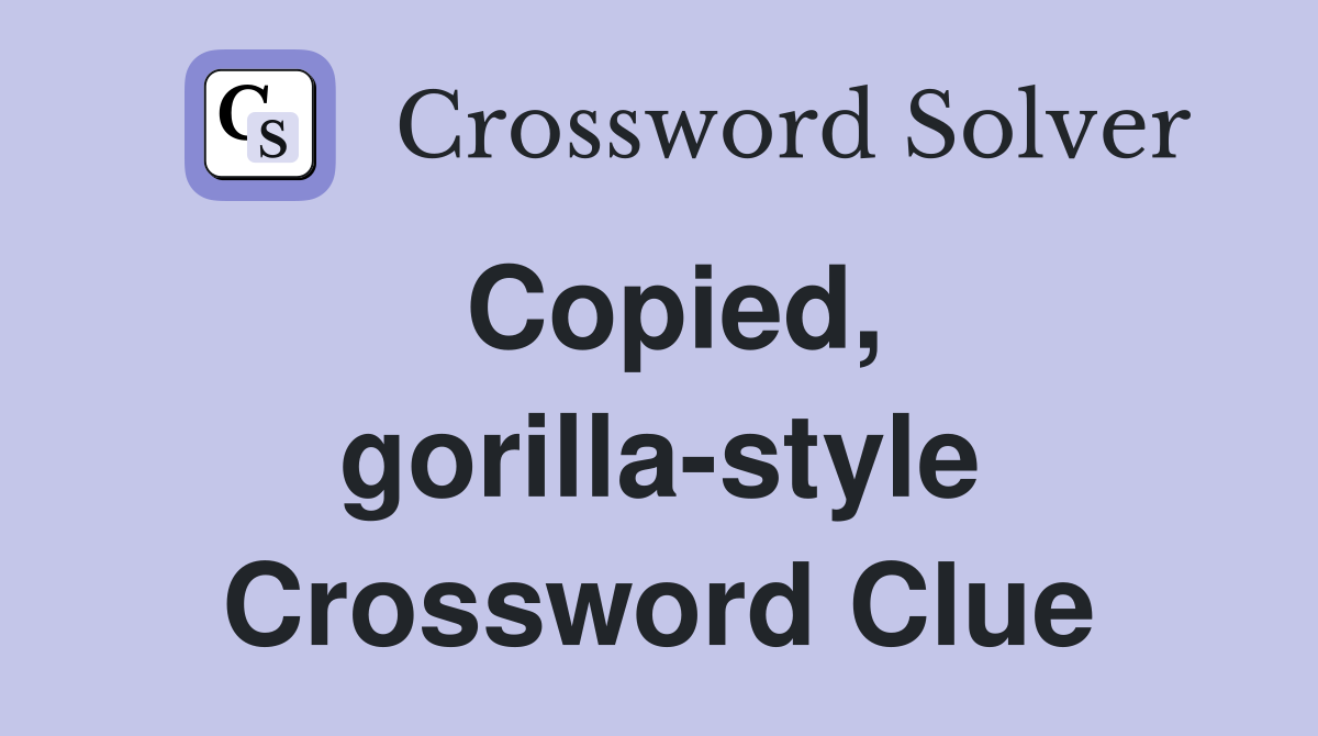 Copied, gorilla-style Crossword Clue