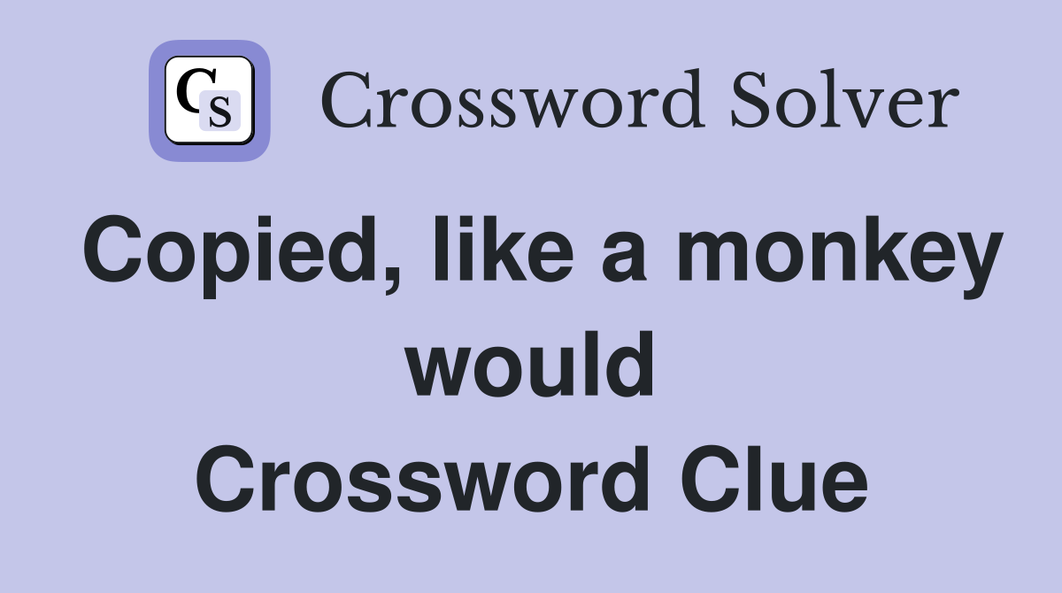 Copied, like a monkey would Crossword Clue