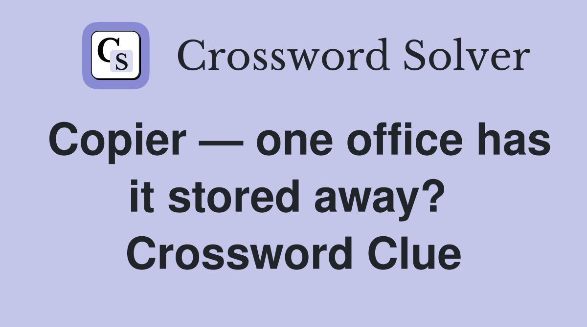 Copier — one office has it stored away?  Crossword Clue