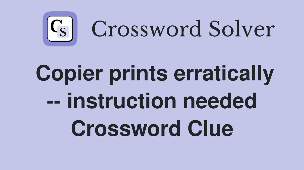 Copier prints erratically -- instruction needed Crossword Clue