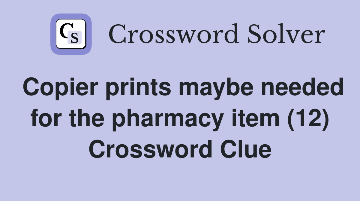 Copier prints maybe needed for the pharmacy item (12) Crossword Clue
