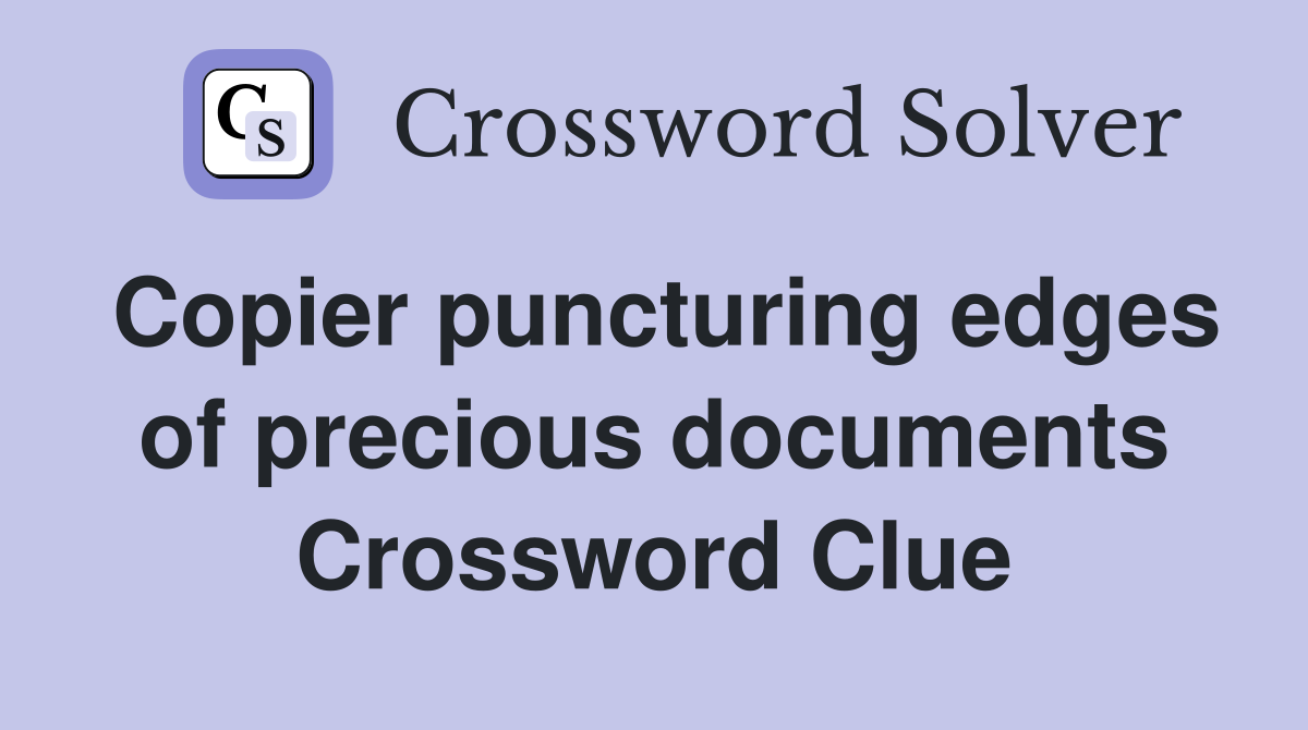 Copier puncturing edges of precious documents Crossword Clue