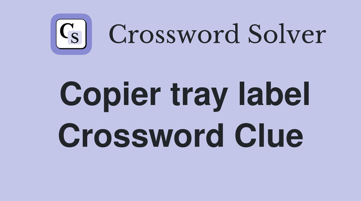 Copier tray label Crossword Clue