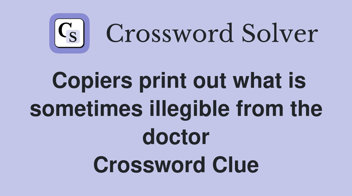 Copiers print out what is sometimes illegible from the doctor Crossword Clue