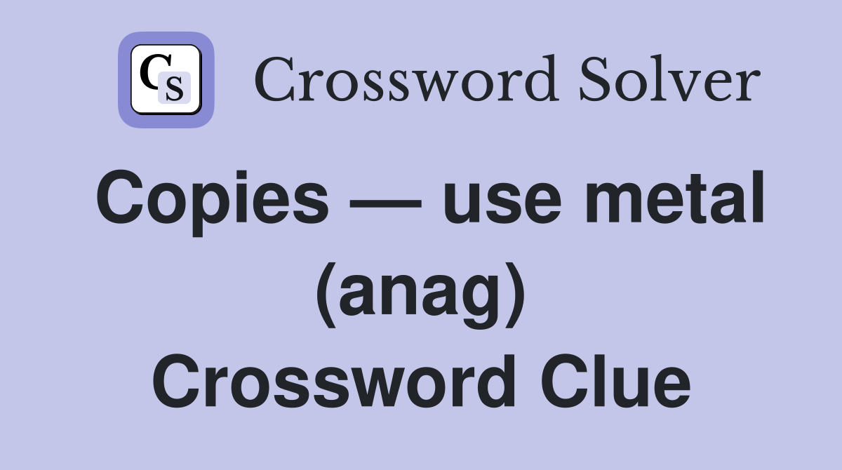 Copies — use metal (anag) Crossword Clue