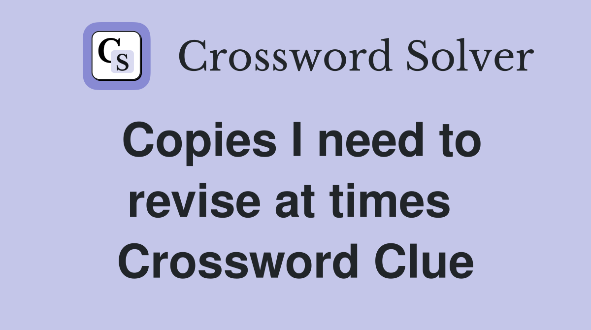 Copies I need to revise at times  Crossword Clue