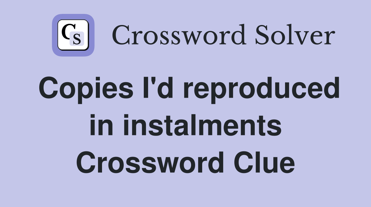 Copies I'd reproduced in instalments Crossword Clue