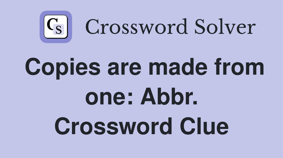 Copies are made from one: Abbr. Crossword Clue