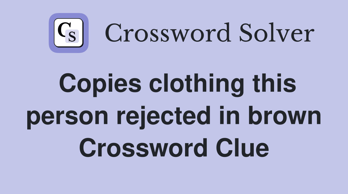 Copies clothing this person rejected in brown Crossword Clue