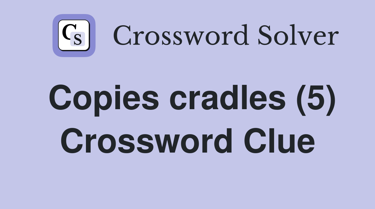Copies cradles (5) Crossword Clue