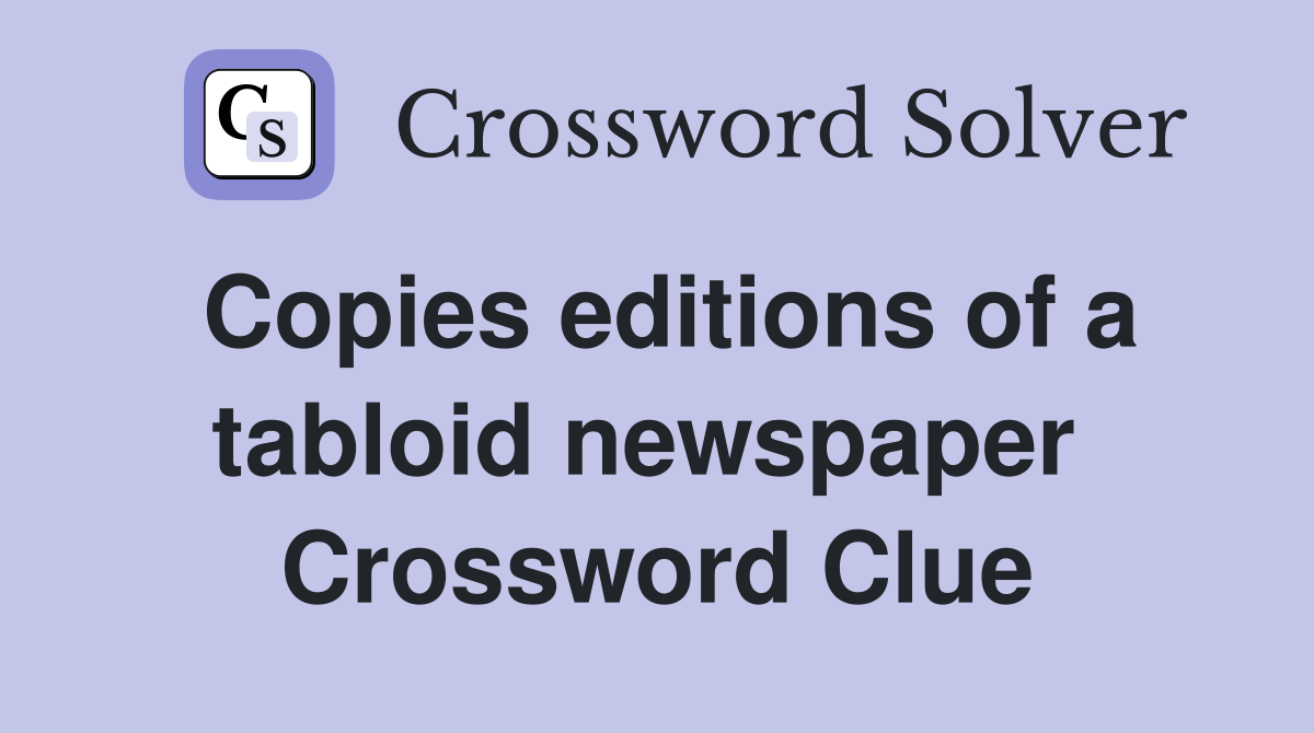 Copies editions of a tabloid newspaper  Crossword Clue