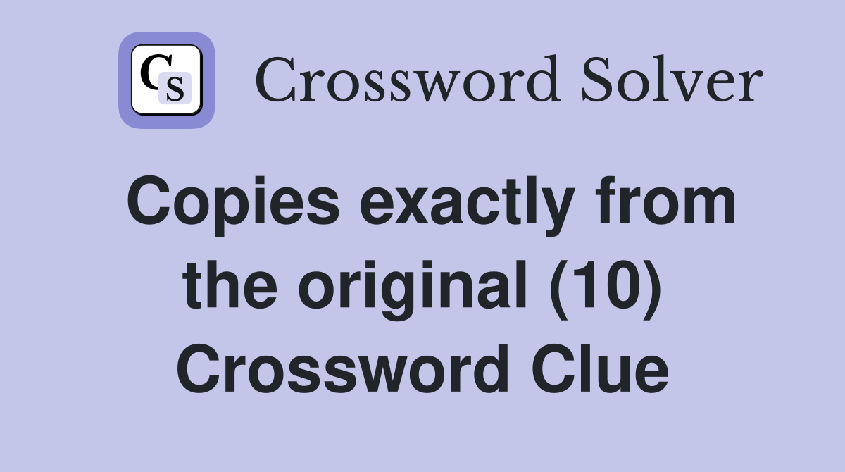 Copies exactly from the original (10) Crossword Clue