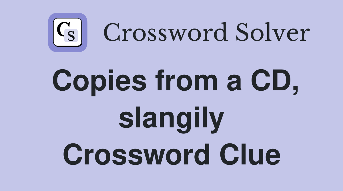 Copies from a CD, slangily Crossword Clue