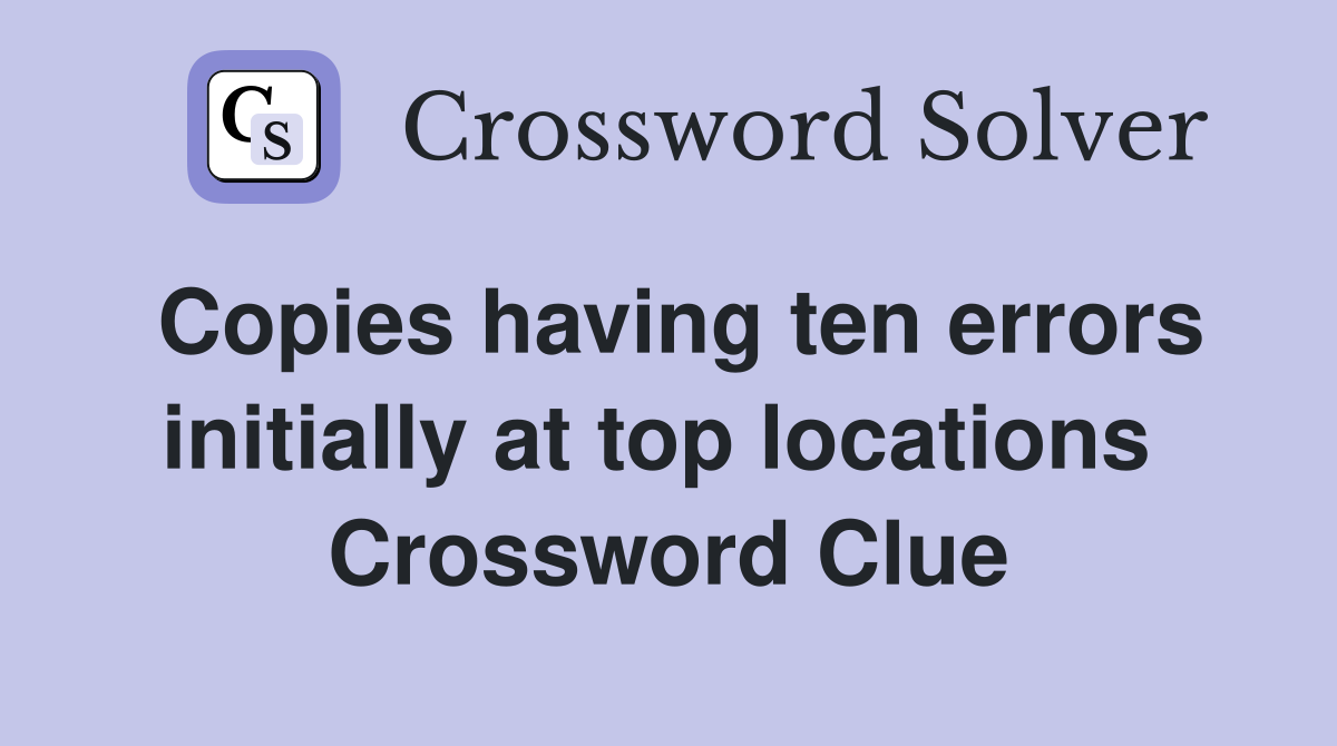 Copies having ten errors initially at top locations  Crossword Clue