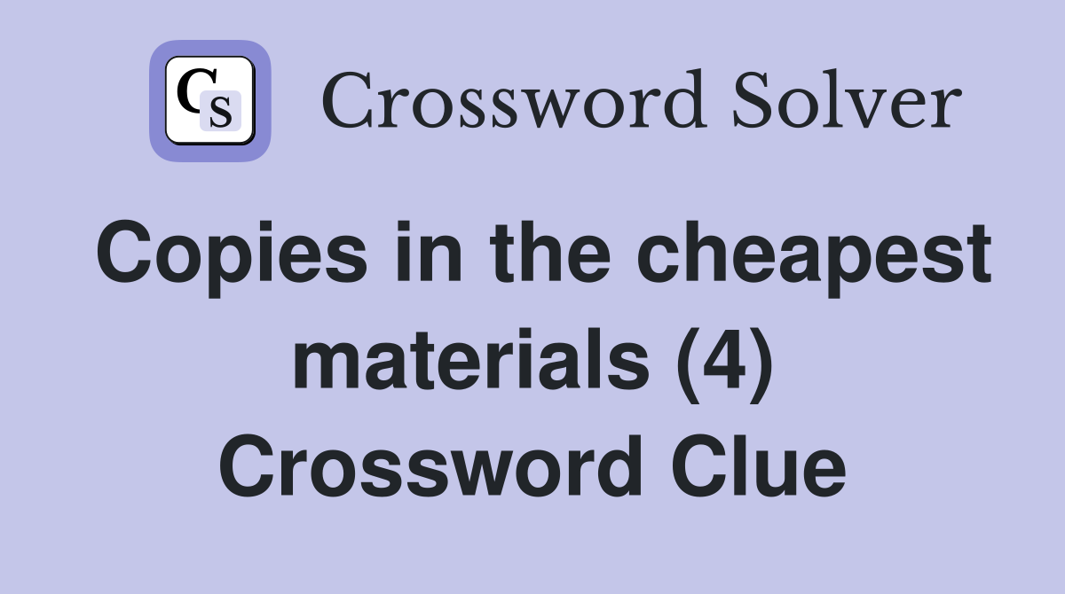 Copies in the cheapest materials (4) Crossword Clue