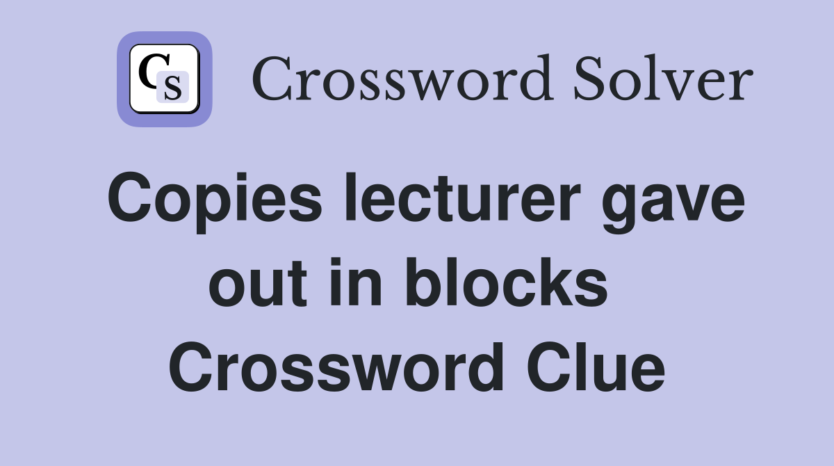 Copies lecturer gave out in blocks  Crossword Clue