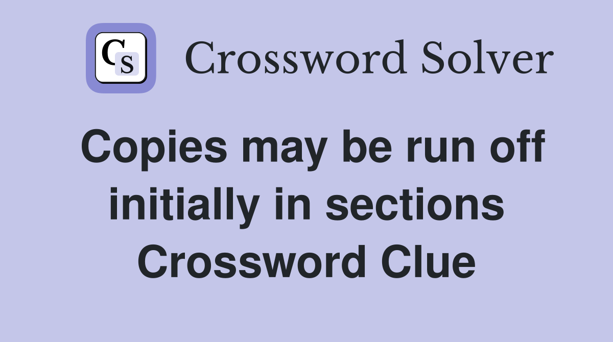 Copies may be run off initially in sections Crossword Clue