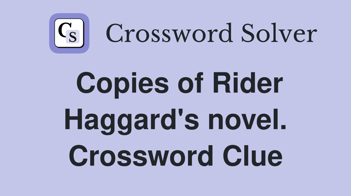 Copies of Rider Haggard's novel. Crossword Clue