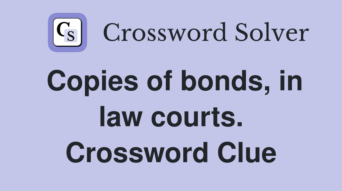 Copies of bonds, in law courts. Crossword Clue