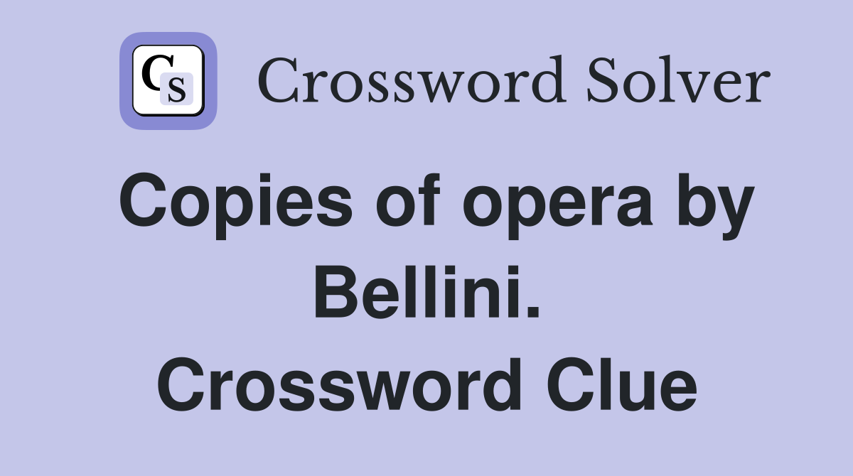 Copies of opera by Bellini. Crossword Clue