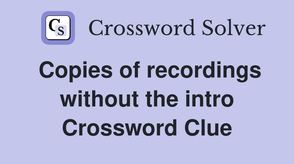 Copies of recordings without the intro Crossword Clue