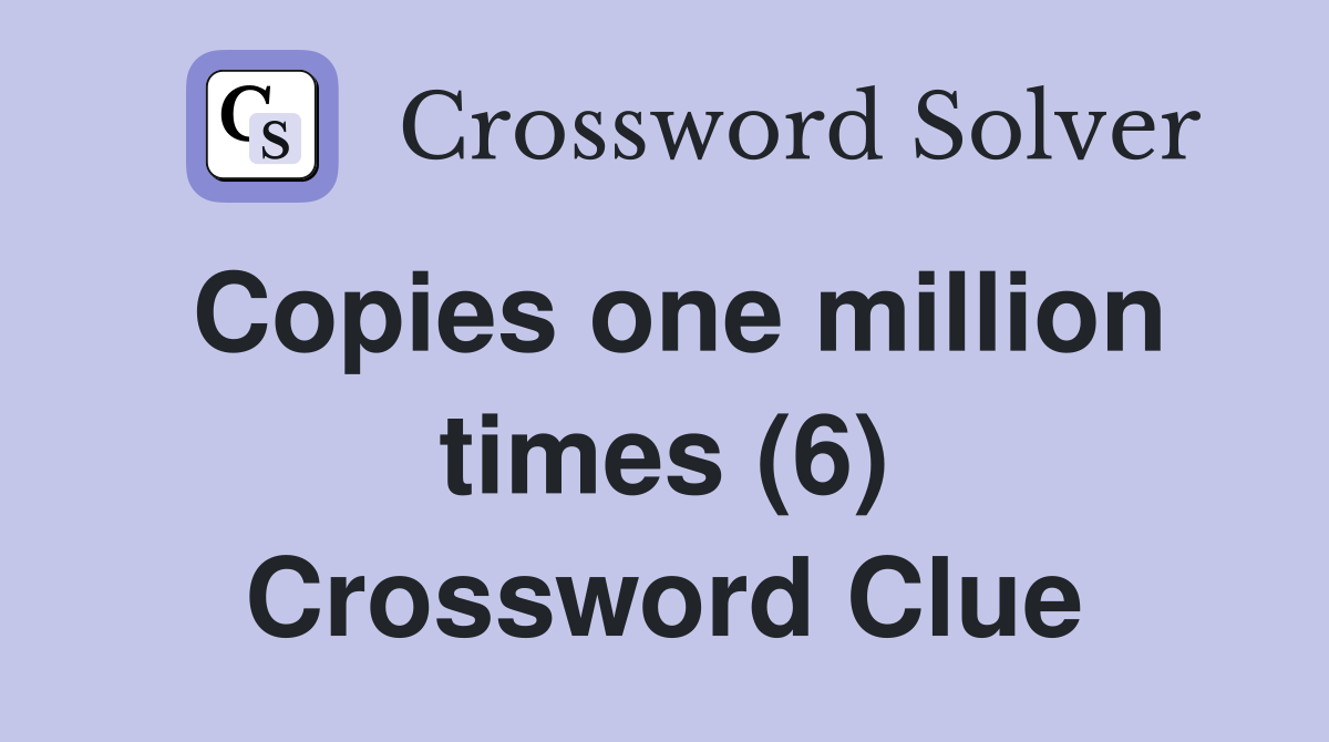 Copies one million times (6) Crossword Clue
