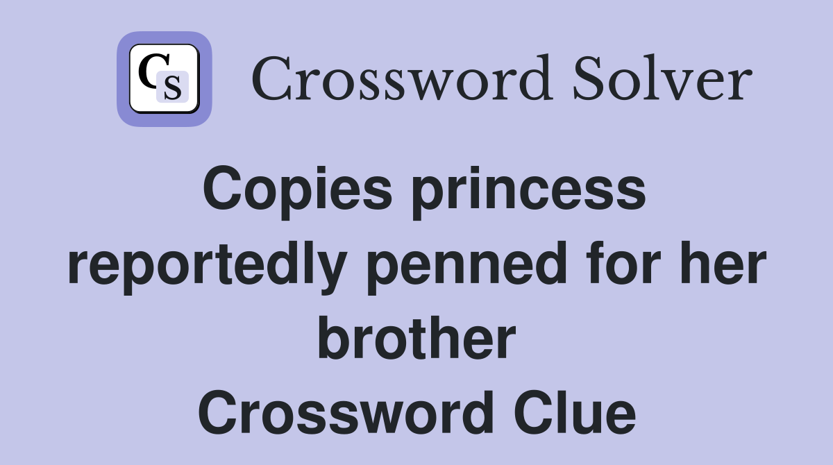 Copies princess reportedly penned for her brother Crossword Clue