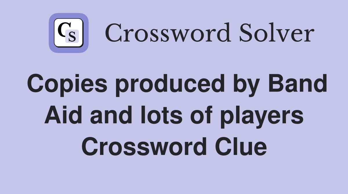 Copies produced by Band Aid and lots of players Crossword Clue