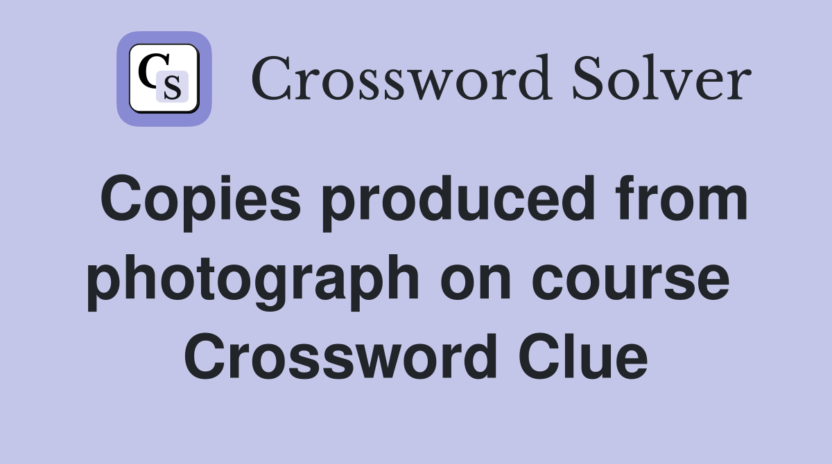 Copies produced from photograph on course  Crossword Clue