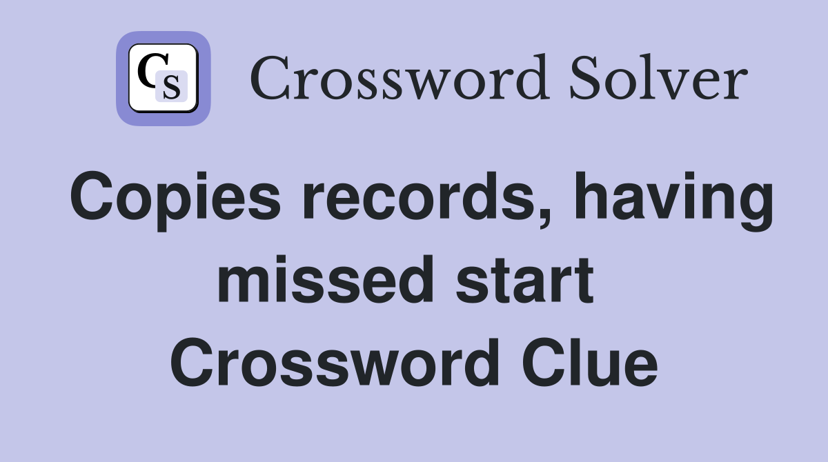 Copies records, having missed start  Crossword Clue